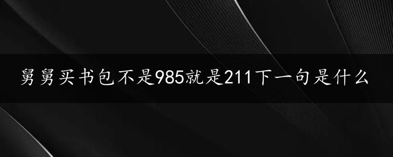 舅舅买书包不是985就是211下一句是什么