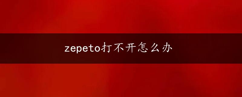 zepeto打不开怎么办