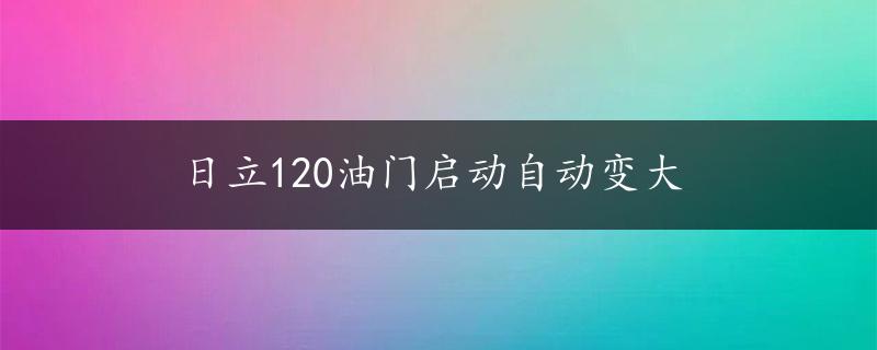 日立120油门启动自动变大