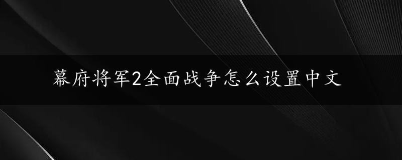 幕府将军2全面战争怎么设置中文