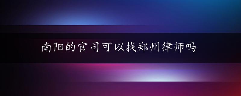 南阳的官司可以找郑州律师吗