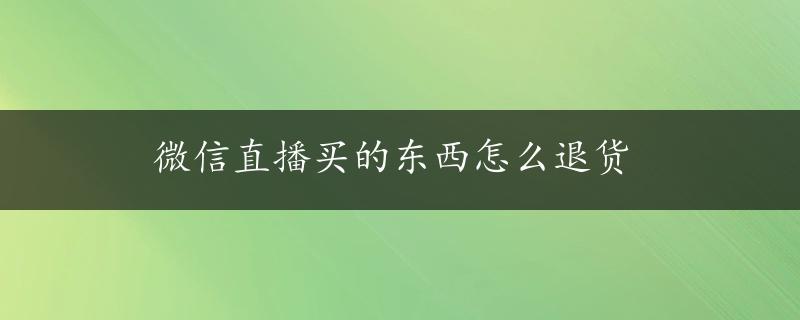 微信直播买的东西怎么退货