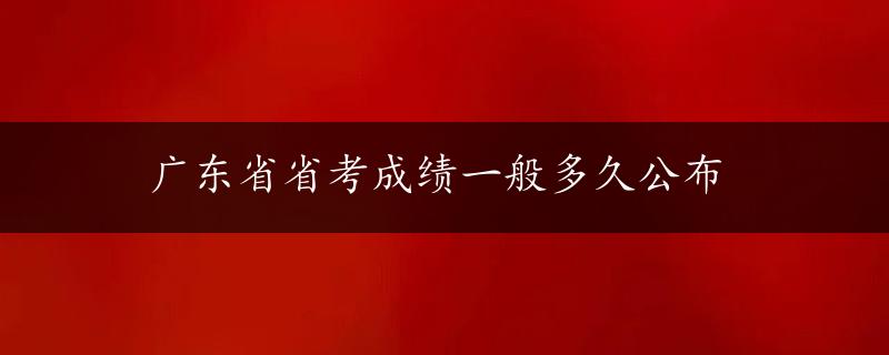 广东省省考成绩一般多久公布