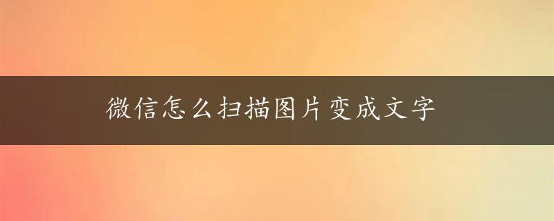 微信怎么扫描图片变成文字