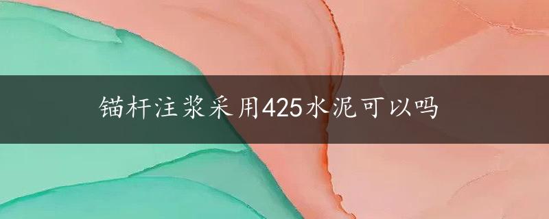 锚杆注浆采用425水泥可以吗