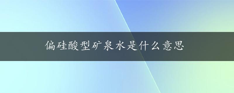 偏硅酸型矿泉水是什么意思