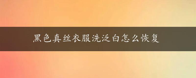 黑色真丝衣服洗泛白怎么恢复