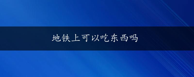 地铁上可以吃东西吗