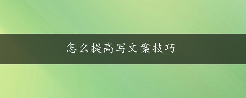 怎么提高写文案技巧