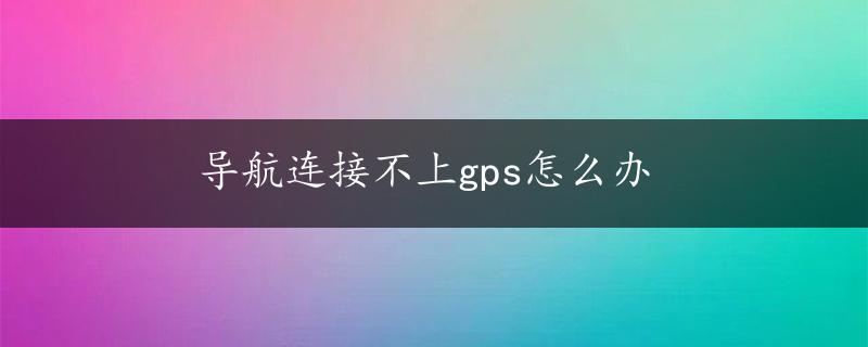 导航连接不上gps怎么办