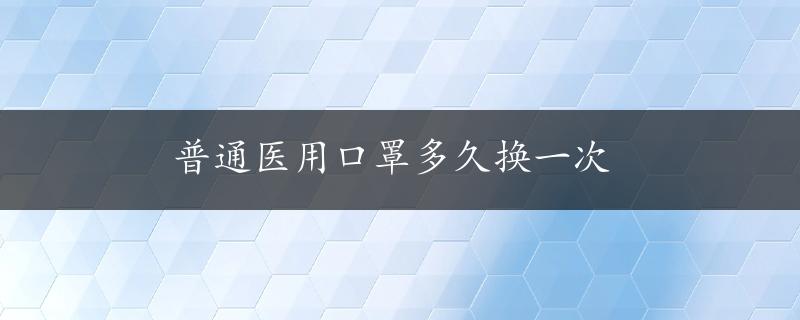 普通医用口罩多久换一次