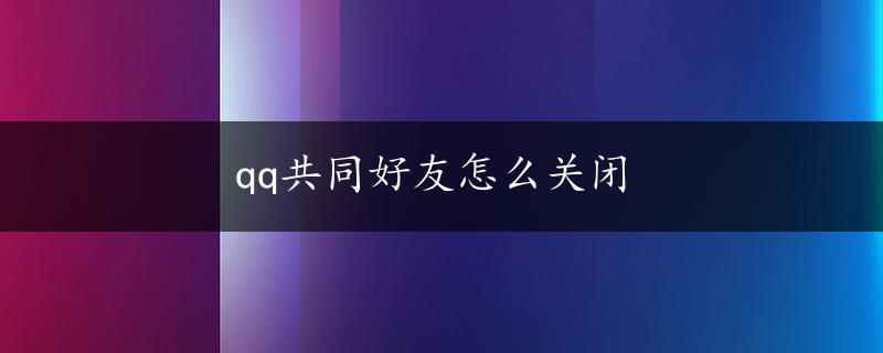 qq共同好友怎么关闭