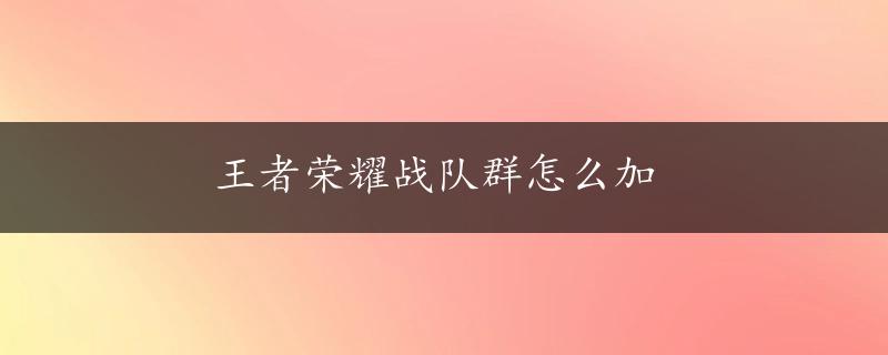 王者荣耀战队群怎么加