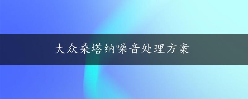 大众桑塔纳噪音处理方案