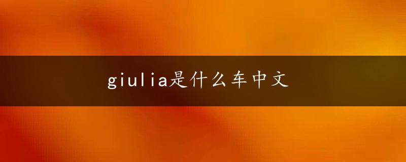 giulia是什么车中文