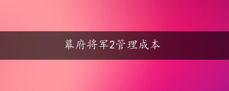 幕府将军2管理成本