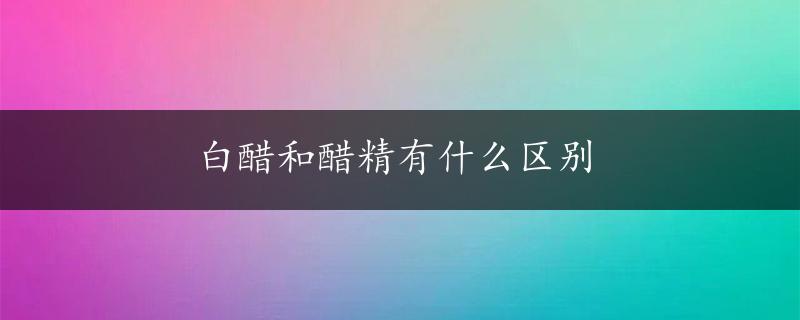 白醋和醋精有什么区别