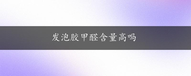 发泡胶甲醛含量高吗