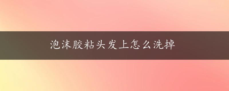 泡沫胶粘头发上怎么洗掉