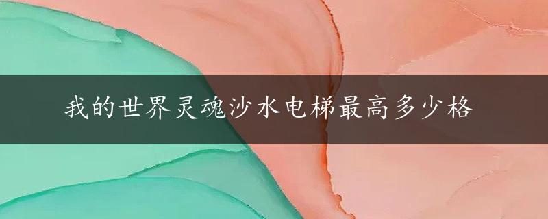 我的世界灵魂沙水电梯最高多少格