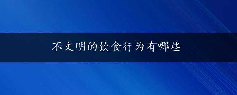 不文明的饮食行为有哪些