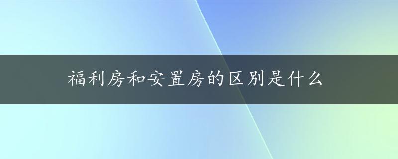 福利房和安置房的区别是什么