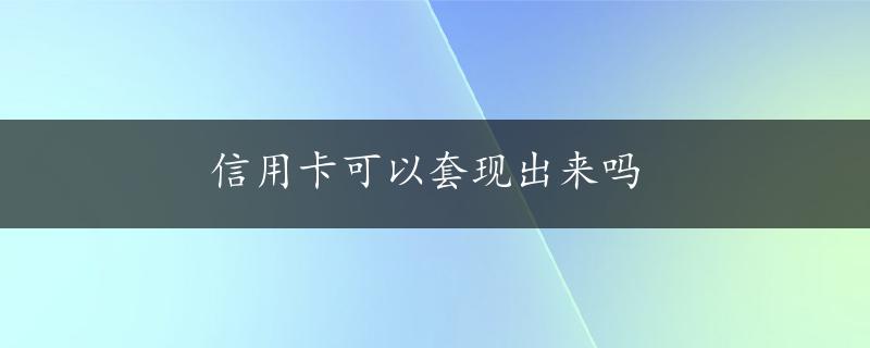 信用卡可以套现出来吗