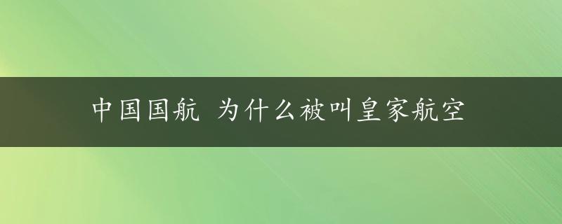 中国国航 为什么被叫皇家航空