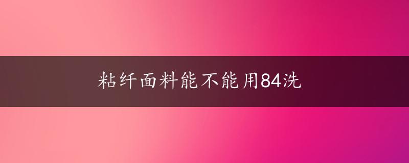 粘纤面料能不能用84洗