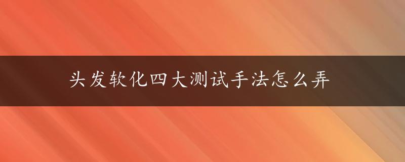 头发软化四大测试手法怎么弄