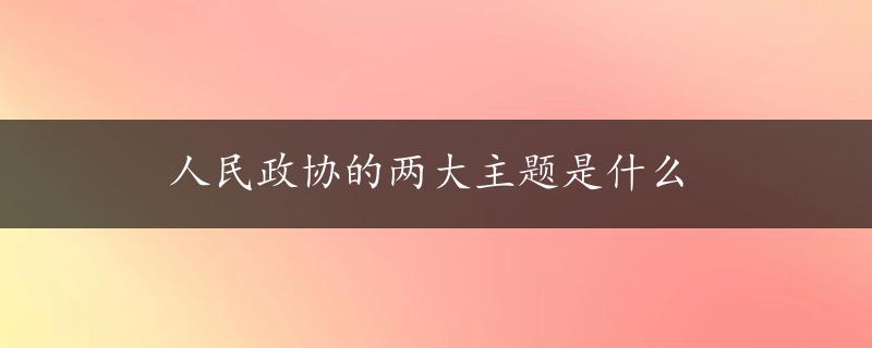 人民政协的两大主题是什么