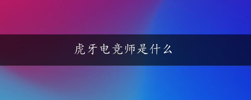 虎牙电竞师是什么