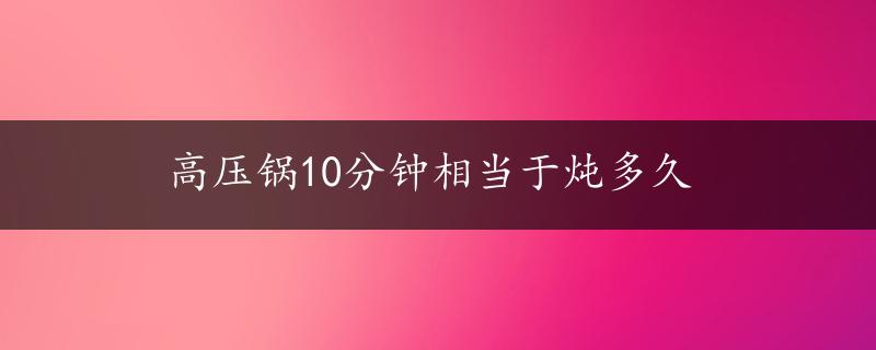 高压锅10分钟相当于炖多久