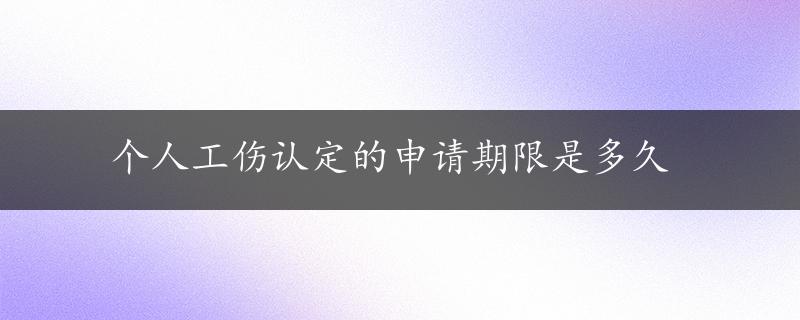 个人工伤认定的申请期限是多久