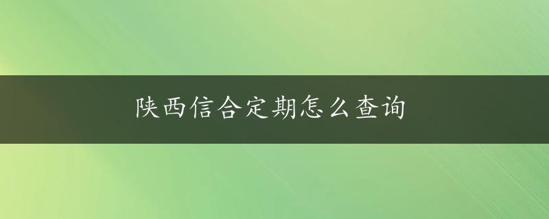 陕西信合定期怎么查询