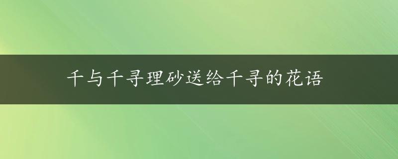 千与千寻理砂送给千寻的花语