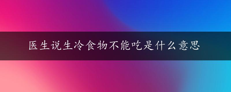 医生说生冷食物不能吃是什么意思