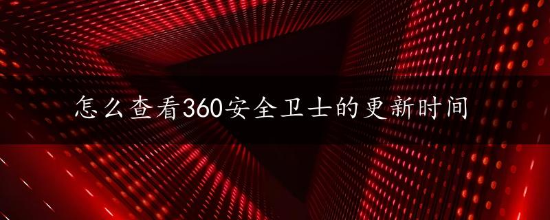 怎么查看360安全卫士的更新时间