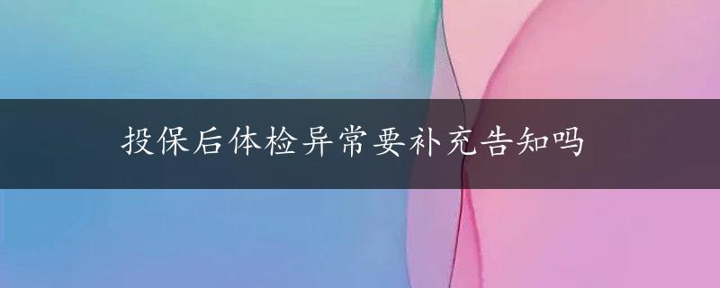 投保后体检异常要补充告知吗