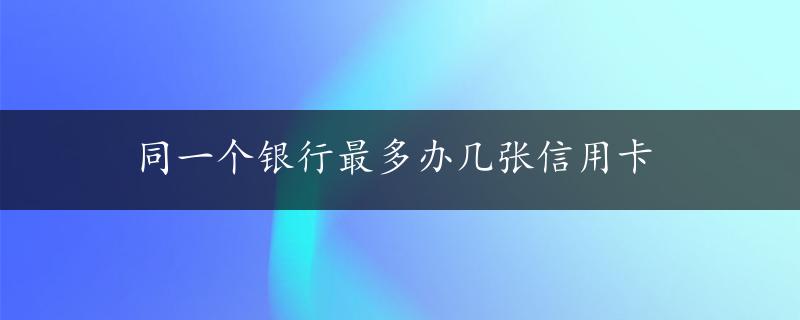 同一个银行最多办几张信用卡