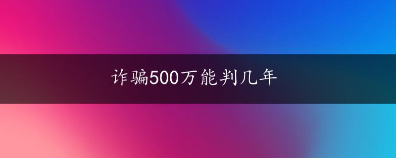 诈骗500万能判几年