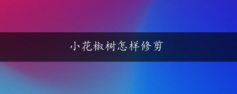 小花椒树怎样修剪