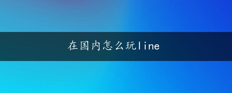 在国内怎么玩line