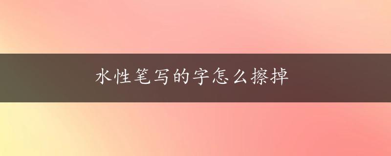 水性笔写的字怎么擦掉