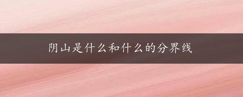 阴山是什么和什么的分界线