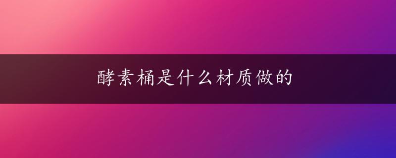 酵素桶是什么材质做的