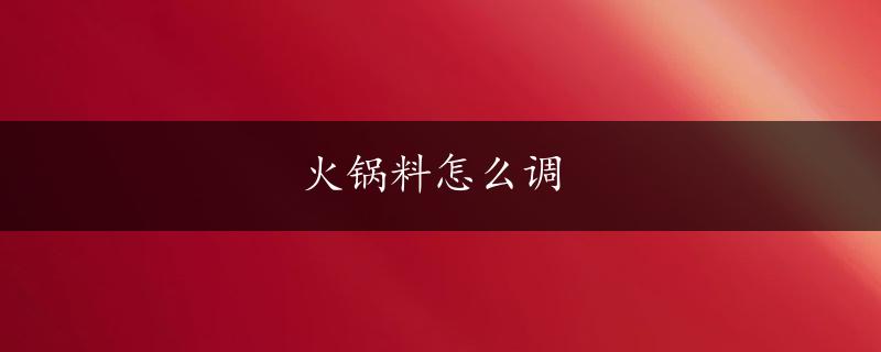 火锅料怎么调