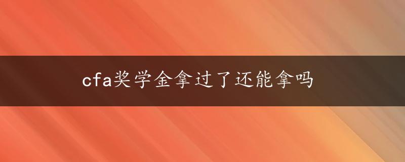 cfa奖学金拿过了还能拿吗