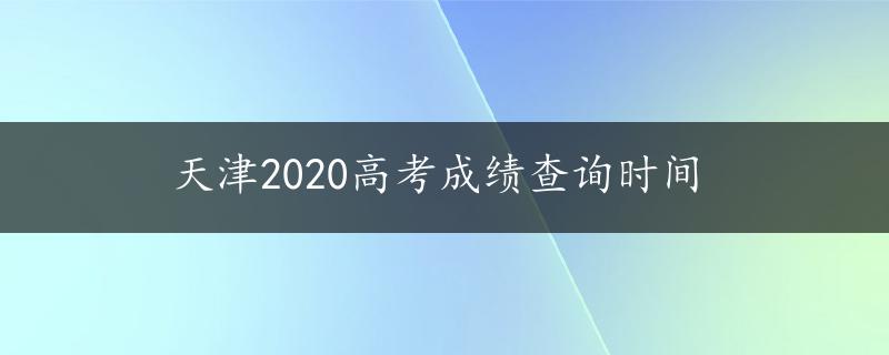 天津2020高考成绩查询时间