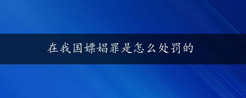 在我国嫖娼罪是怎么处罚的